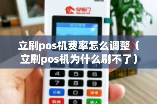 立刷pos机费率怎么调整（立刷pos机为什么刷不了）