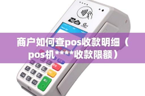 商户如何查pos收款明细（pos机****收款限额）