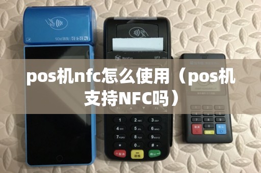pos机nfc怎么使用（pos机支持NFC吗）
