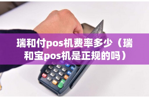 瑞和付pos机费率多少（瑞和宝pos机是正规的吗）