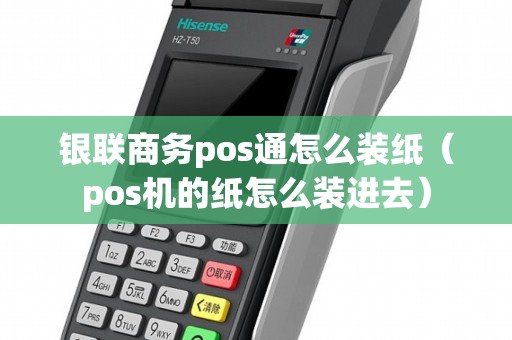 银联商务pos通怎么装纸（pos机的纸怎么装进去）