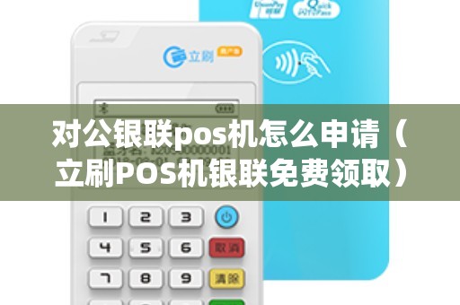 对公银联pos机怎么申请（立刷POS机银联免费领取）