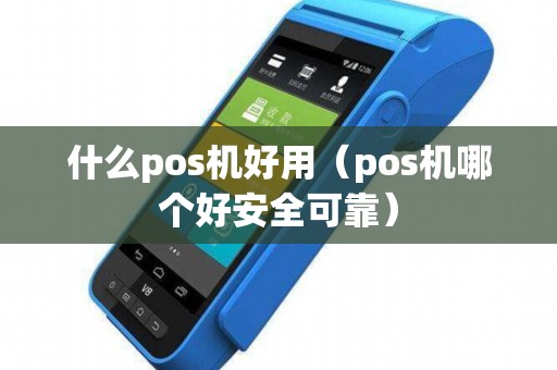 什么pos机好用（pos机哪个好安全可靠）