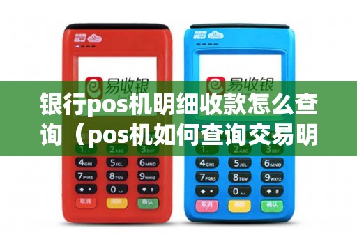 银行pos机明细收款怎么查询（pos机如何查询交易明细）