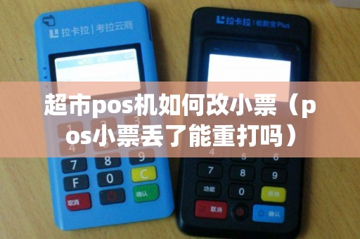 超市pos机如何改小票（pos小票丢了能重打吗）