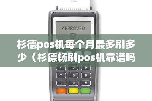 杉德pos机每个月最多刷多少（杉德畅刷pos机靠谱吗）