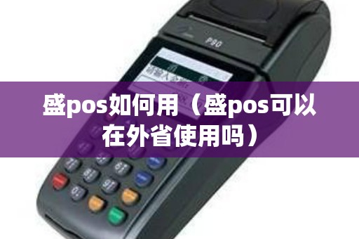 盛pos如何用（盛pos可以在外省使用吗）
