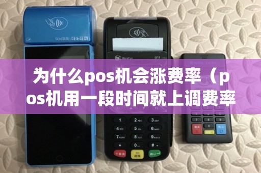 为什么pos机会涨费率（pos机用一段时间就上调费率）