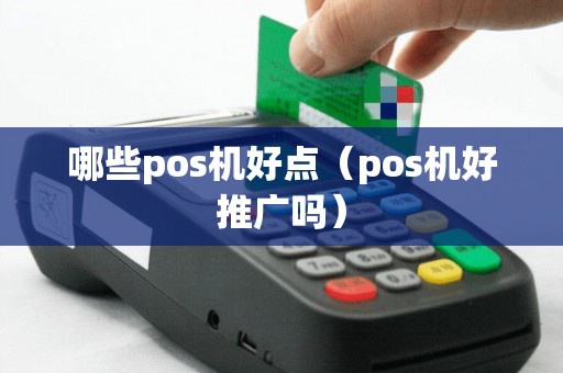哪些pos机好点（pos机好推广吗）