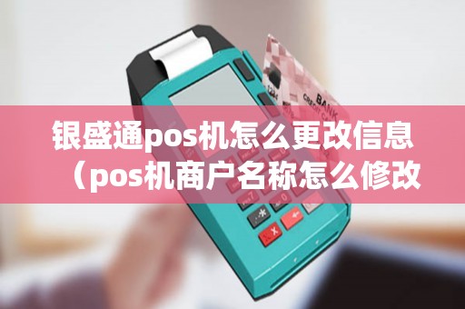 银盛通pos机怎么更改信息（pos机商户名称怎么修改）