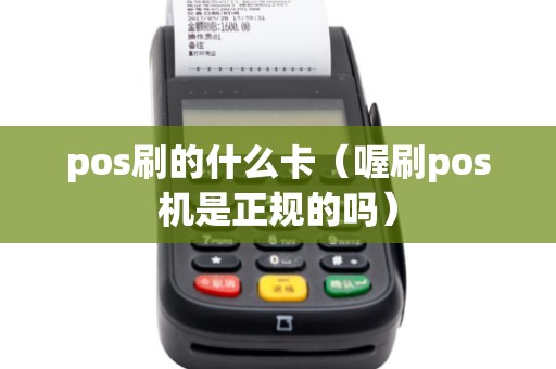 pos刷的什么卡（喔刷pos机是正规的吗）