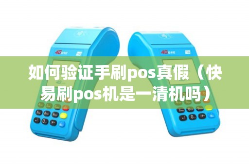 如何验证手刷pos真假（快易刷pos机是一清机吗）