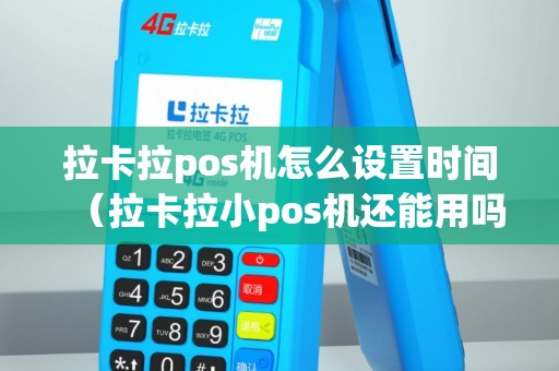 拉卡拉pos机怎么设置时间（拉卡拉小pos机还能用吗）
