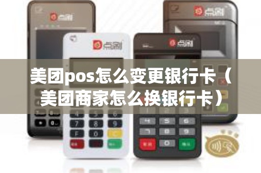 美团pos怎么变更银行卡（美团商家怎么换银行卡）