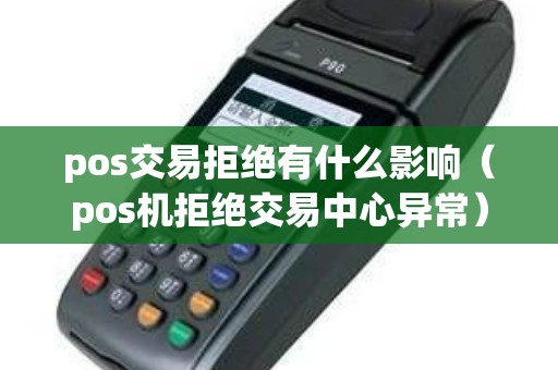 pos交易拒绝有什么影响（pos机拒绝交易中心异常）