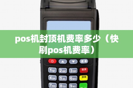 pos机封顶机费率多少（快刷pos机费率）