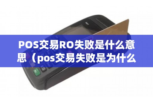 POS交易RO失败是什么意思（pos交易失败是为什么）