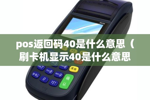 pos返回码40是什么意思（刷卡机显示40是什么意思）