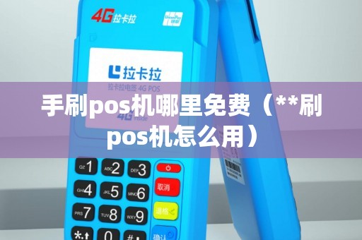 手刷pos机哪里免费（**刷pos机怎么用）