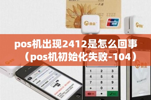pos机出现2412是怎么回事（pos机初始化失败-104）