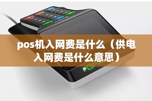 pos机入网费是什么（供电入网费是什么意思）