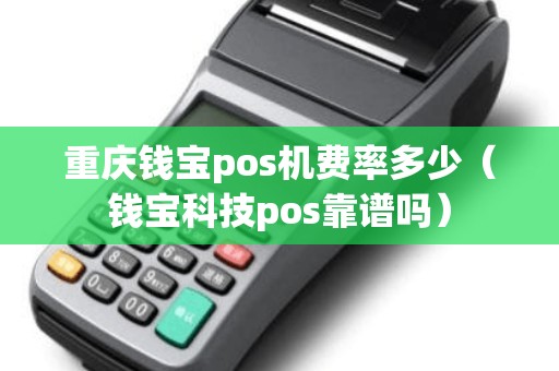 重庆钱宝pos机费率多少（钱宝科技pos靠谱吗）