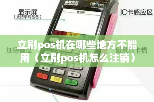 立刷pos机在哪些地方不能用（立刷pos机怎么注销）