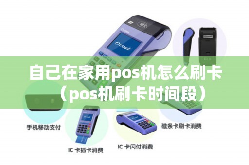 自己在家用pos机怎么刷卡（pos机刷卡时间段）