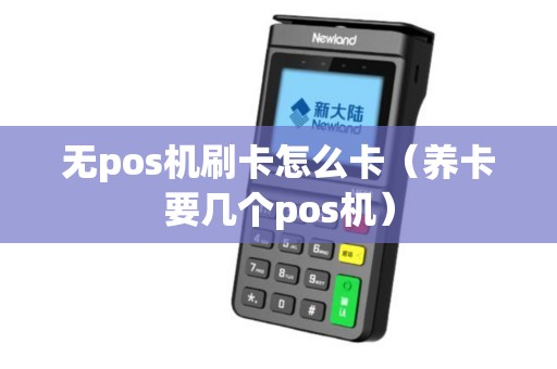 无pos机刷卡怎么卡（养卡要几个pos机）