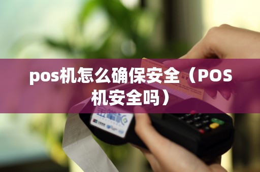 pos机怎么确保安全（POS机安全吗）