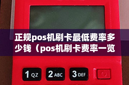 正规pos机刷卡最低费率多少钱（pos机刷卡费率一览表）