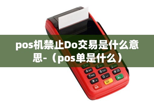 pos机禁止Do交易是什么意思-（pos单是什么）