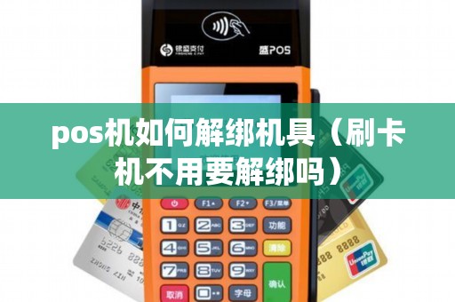 pos机如何解绑机具（刷卡机不用要解绑吗）