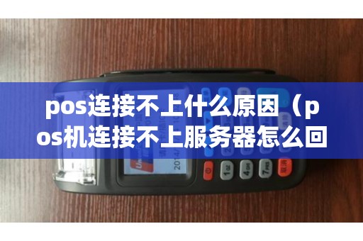 pos连接不上什么原因（pos机连接不上服务器怎么回事）
