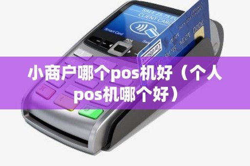 小商户哪个pos机好（个人pos机哪个好）