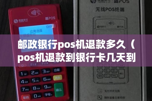 邮政银行pos机退款多久（pos机退款到银行卡几天到账）