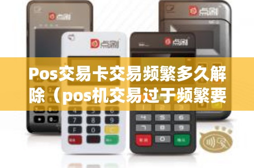 Pos交易卡交易频繁多久解除（pos机交易过于频繁要等多久）
