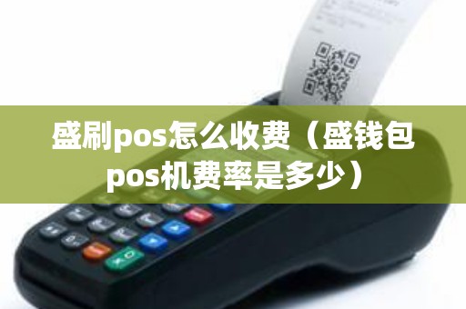 盛刷pos怎么收费（盛钱包pos机费率是多少）