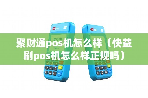 聚财通pos机怎么样（快益刷pos机怎么样正规吗）