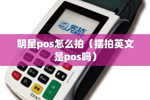 明星pos怎么拍（摆拍英文是pos吗）