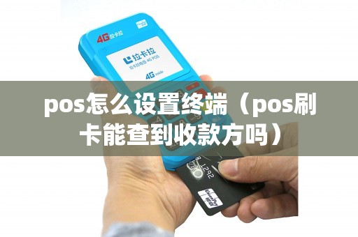 pos怎么设置终端（pos刷卡能查到收款方吗）