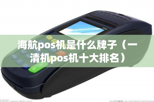 海航pos机是什么牌子(一清机pos机十大排名) 海航pos机是什么牌子(一清机pos机十大排名)
