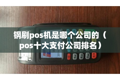 钢刷pos机是哪个公司的(pos十大支付公司排名) 钢刷pos机是哪个公司的(pos十大支付公司排名)