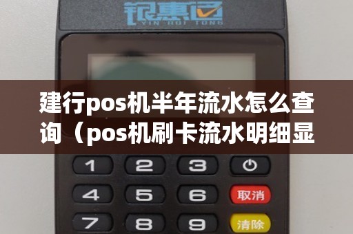 建行pos机半年流水怎么查询(pos机刷卡流水明细显示什么)