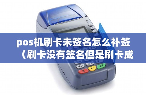 pos机刷卡未签名怎么补签（刷卡没有签名但是刷卡成功了）