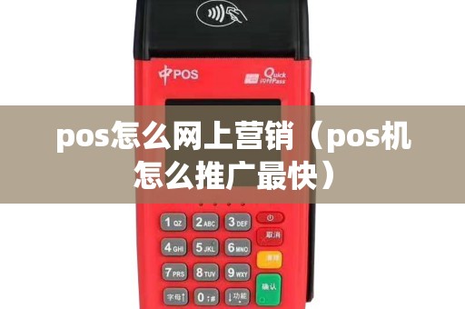 pos怎么网上营销（pos机怎么推广最快）