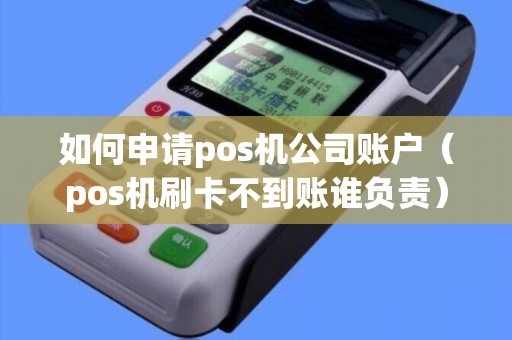 如何申请pos机公司账户（pos机刷卡不到账谁负责）