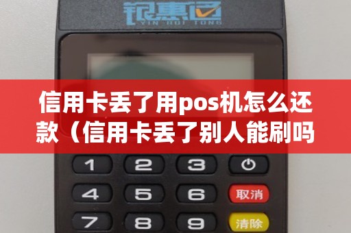 信用卡丢了用pos机怎么还款（信用卡丢了别人能刷吗）