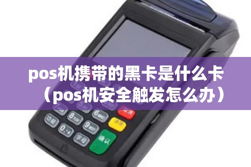pos机携带的黑卡是什么卡（pos机安全触发怎么办）