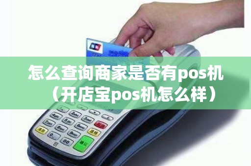 怎么查询商家是否有pos机（开店宝pos机怎么样）